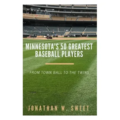 "Minnesota's 50 Greatest Baseball Players" - "" ("Sweet Jonathan W.")(Paperback)