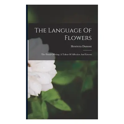 "The Language Of Flowers: The Floral Offering: A Token Of Affection And Esteem" - "" ("Dumont He