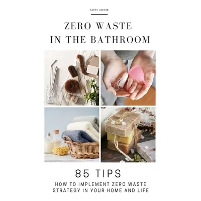 "Zero Waste in the Bathroom: 85 tips how to implement a zero waste strategy in your home and lif