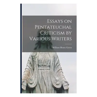 "Essays on Pentateuchal Criticism by Various Writers" - "" ("Green William Henry 1825-1900")(Pap