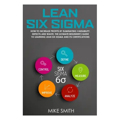 "Lean Six Sigma: How To INCREASE PROFITS by Eliminating Variability, Defects and Waste. The Ulti