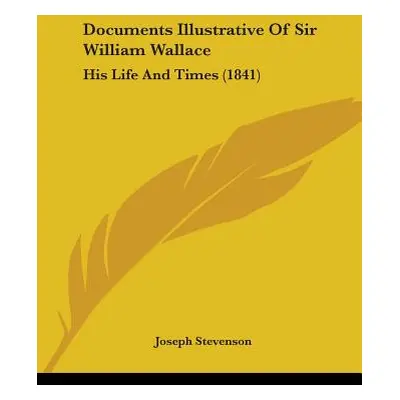 "Documents Illustrative Of Sir William Wallace: His Life And Times (1841)" - "" ("Stevenson Jose