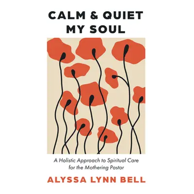 "Calm and Quiet My Soul: A Holistic Approach to Spiritual Care for the Mothering Pastor" - "" ("