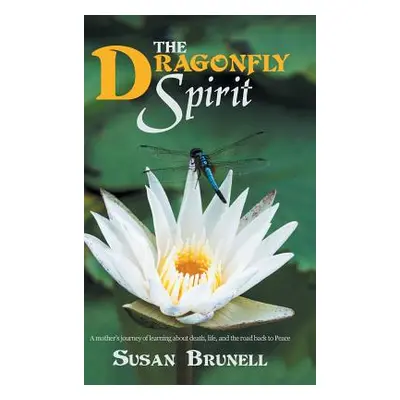 "The Dragonfly Spirit: A Mother'S Journey of Learning About Death, Life, and the Road Back to Pe