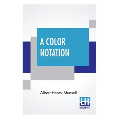 "A Color Notation: A Measured Color System, Based On The Three Qualities Hue, Value, And Chroma 