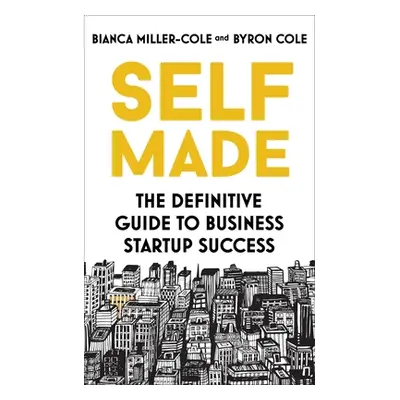 "Self Made: The Definitive Guide to Business Start-Up Success" - "" ("Miller-Cole Bianca")(Paper