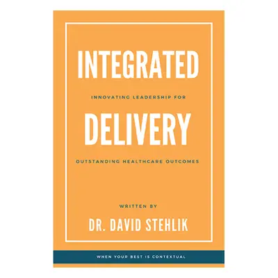 "Integrated Delivery: Innovating Leadership for Outstanding Healthcare Outcomes" - "" ("Stehlik 