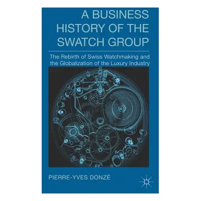 "A Business History of the Swatch Group: The Rebirth of Swiss Watchmaking and the Globalization 