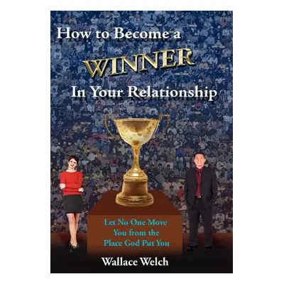 "How to Become a Winner In Your Relationship: Let No One Move You from the Place God Put You" - 