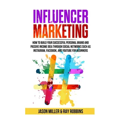 "Influencer Marketing: How to Build Your Successful Personal Brand and Passive Income Idea Throu