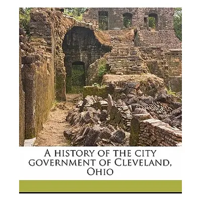 "A History of the City Government of Cleveland, Ohio" - "" ("Snavely Charles")(Paperback)