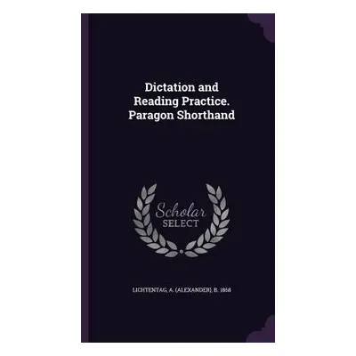 "Dictation and Reading Practice. Paragon Shorthand" - "" ("Lichtentag A. B. 1868")(Pevná vazba)