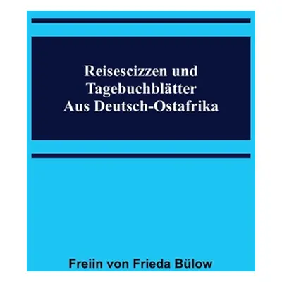 "Reisescizzen und Tagebuchbltter aus Deutsch-Ostafrika" - "" ("Von Frieda Blow Freiin")(Paperbac