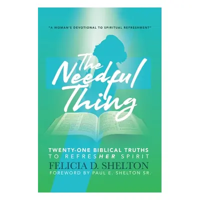 "The Needful Thing: Twenty-One Biblical Truths to RefresHer Spirit" - "" ("Shelton Felicia D.")(