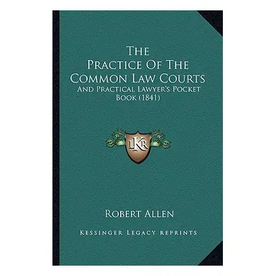 "The Practice Of The Common Law Courts: And Practical Lawyer's Pocket Book (1841)" - "" ("Allen 