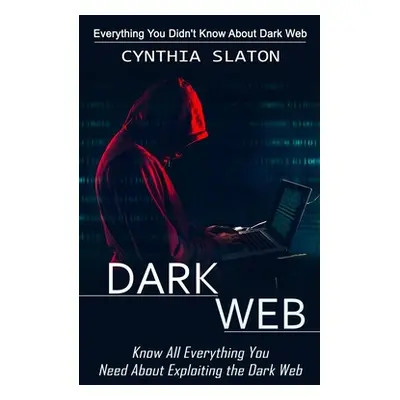 "Dark Web: Everything You Didn't Know About Dark Web (Know All Everything You Need About Exploit