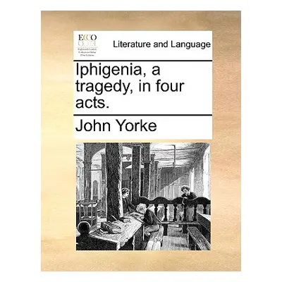 "Iphigenia, a Tragedy, in Four Acts." - "" ("Yorke John")(Paperback)