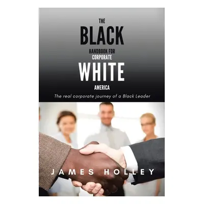 "The Black Handbook for Corporate White America: The Real Corporate Journey of a Black Leader" -