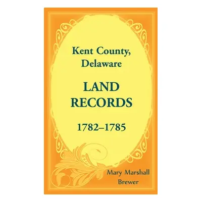 "Kent County, Delaware Land Records, 1782-1785" - "" ("Brewer Mary Marshall")(Paperback)