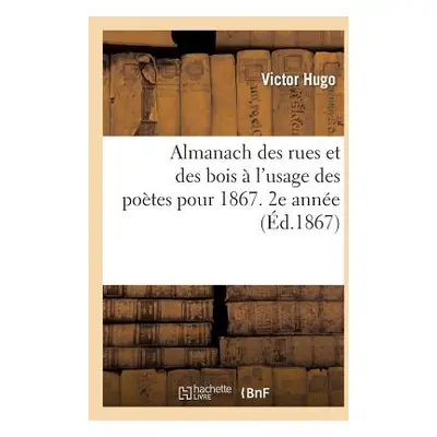 "Almanach Des Rues Et Des Bois l'Usage Des Potes Pour 1867: Indispensable Tous Les Gens de Bie