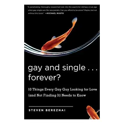 "Gay and Single ... Forever?: 10 Things Every Gay Guy Looking for Love (and Not Finding It) Need