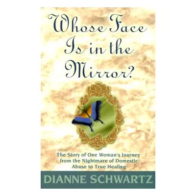 "Whose Face is in the Mirror?: The Story of One Woman's Journey from the Nightmare of Domestic A