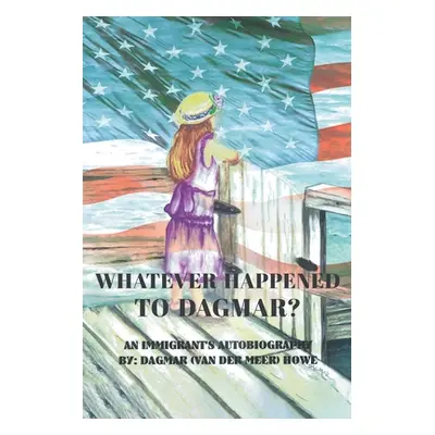 "Whatever Happened to Dagmar?: An Immigrant's Autobiography" - "" ("Howe Dagmar (van Der Meer)")