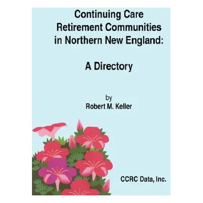 "Continuing Care Retirement Communities in Northern New England: A Directory" - "" ("Keller Robe