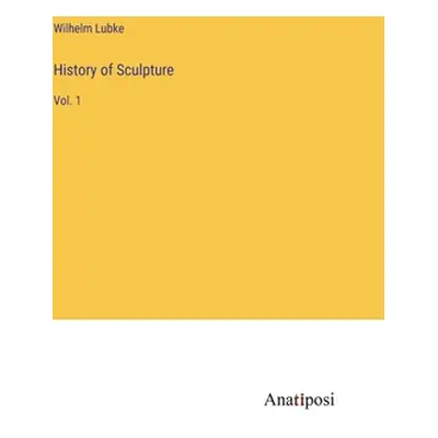 "History of Sculpture: Vol. 1" - "" ("Lubke Wilhelm")(Pevná vazba)