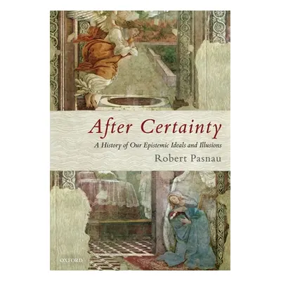 "After Certainty: A History of Our Epistemic Ideals and Illusions" - "" ("Pasnau Robert")(Paperb