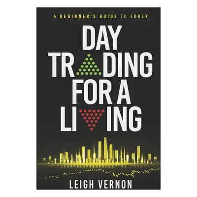 "Day Trading for a Living: A Beginner's Guide to Forex" - "" ("Vernon Leigh")(Paperback)