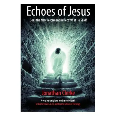 "Echoes of Jesus: Does the New Testament Reflect What He Said?" - "" ("Clerke Jonathan Peter")(P