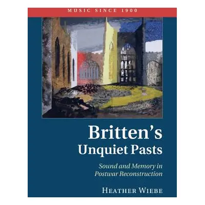 "Britten's Unquiet Pasts: Sound and Memory in Postwar Reconstruction" - "" ("Wiebe Heather")(Pap