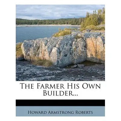 "The Farmer His Own Builder..." - "" ("Roberts Howard Armstrong")(Paperback)