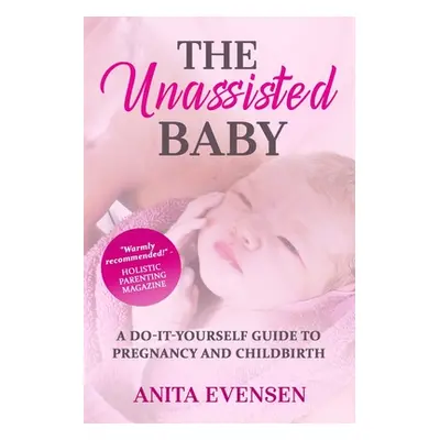 "The Unassisted Baby: A Do-It-Yourself Guide to Pregnancy and Childbirth" - "" ("Evensen Anita")