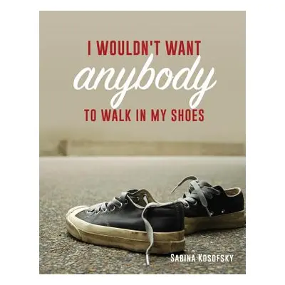 "I Wouldn't Want Anybody to Walk in My Shoes" - "" ("Kosofsky Sabina")(Paperback)