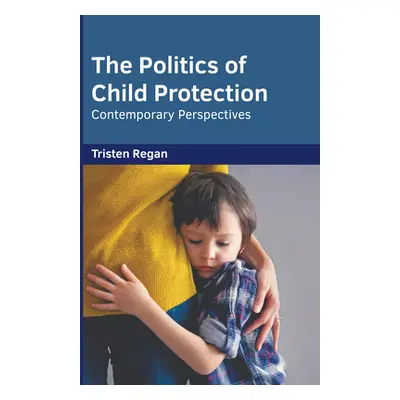 "The Politics of Child Protection: Contemporary Perspectives" - "" ("Regan Tristen")(Pevná vazba