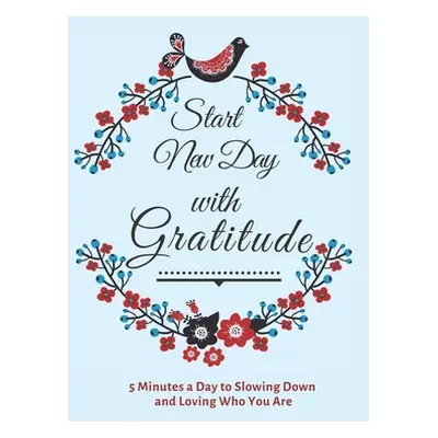 "Start New Day with Gratitude: 5 Minutes a Day to Slowing Down, Daily Reflection and Loving Who 