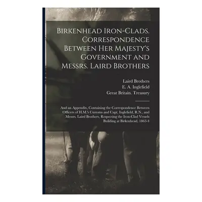 "Birkenhead Iron-clads. Correspondence Between Her Majesty's Government and Messrs. Laird Brothe