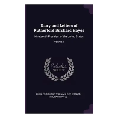 "Diary and Letters of Rutherford Birchard Hayes: Nineteenth President of the United States; Volu