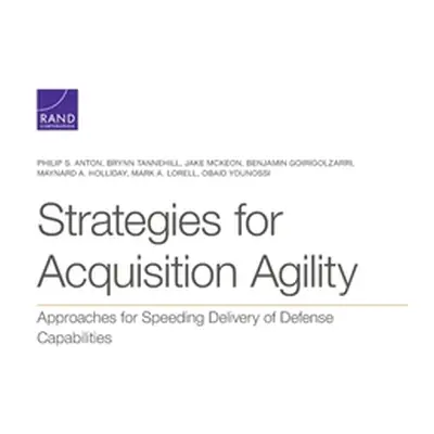 "Strategies for Acquisition Agility: Approaches for Speeding Delivery of Defense Capabilities" -