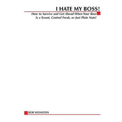 "I Hate My Boss!: How to Survive and Get Ahead When Your Boss Is a Tyrant, Control Freak, or Jus