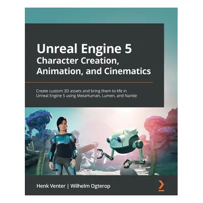 "Unreal Engine 5 Character Creation, Animation and Cinematics: Create custom 3D assets and bring