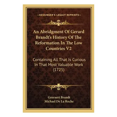 "An Abridgment Of Gerard Brandt's History Of The Reformation In The Low Countries V2: Containing