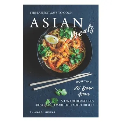 "The Easiest Ways to Cook Asian Meals: More Than 20 Basic Asian Slow Cooker Recipes Designed to 