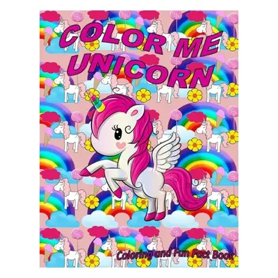 "Color Me Unicorn Coloring Book: Learn more about unicorns and have a happy creative time unicor