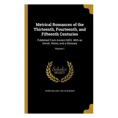 "Metrical Romances of the Thirteenth, Fourteenth, and Fifteenth Centuries: Published From Ancien