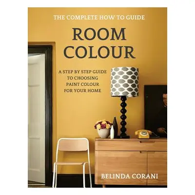 "Room Colour - The Complete How To Guide: A Step By Step Guide To Choosing Paint Colour For Your