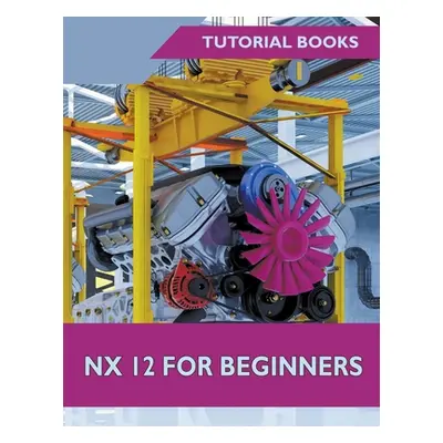 "NX 12 For Beginners" - "" ("Tutorial Books")(Paperback)