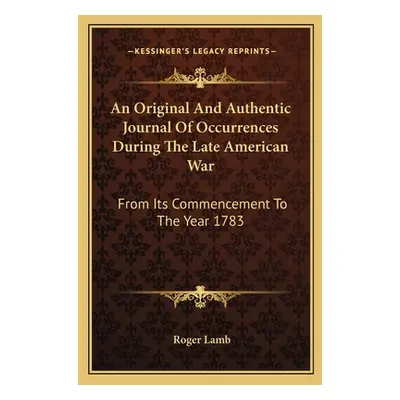 "An Original And Authentic Journal Of Occurrences During The Late American War: From Its Commenc